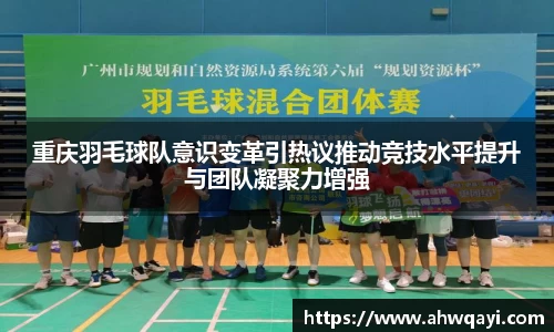重庆羽毛球队意识变革引热议推动竞技水平提升与团队凝聚力增强